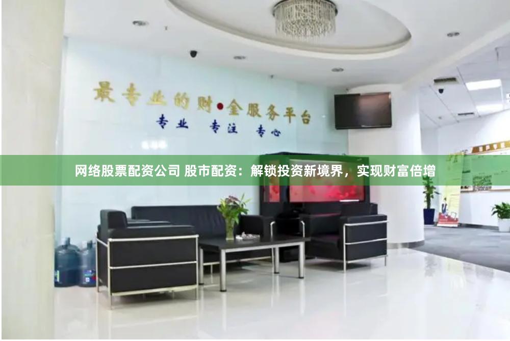 网络股票配资公司 股市配资：解锁投资新境界，实现财富倍增